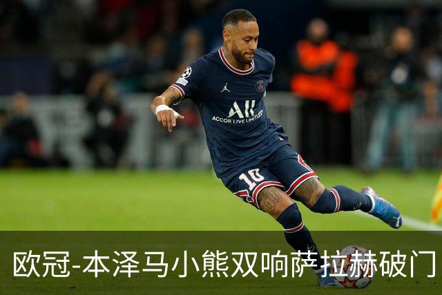 欧冠-本泽马小熊双响萨拉赫破门 利物浦2-5皇马